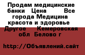 Продам медицинские банки › Цена ­ 20 - Все города Медицина, красота и здоровье » Другое   . Кемеровская обл.,Белово г.
